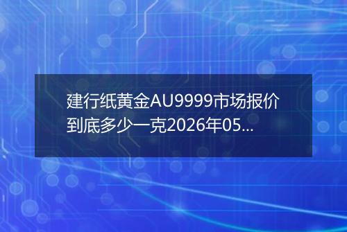 建行纸黄金AU9999市场报价到底多少一克2026年05月02日