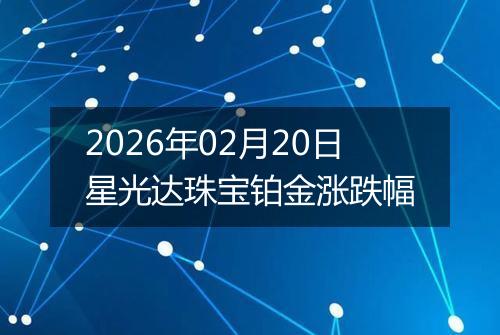 2026年02月20日星光达珠宝铂金涨跌幅