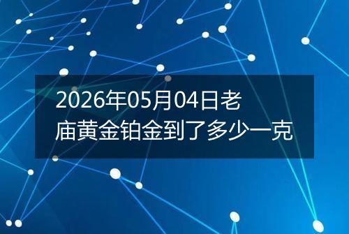 2026年05月04日老庙黄金铂金到了多少一克