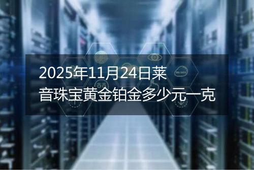 2025年11月24日莱音珠宝黄金铂金多少元一克