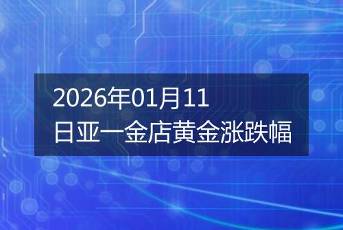 2026年01月11日亚一金店黄金涨跌幅