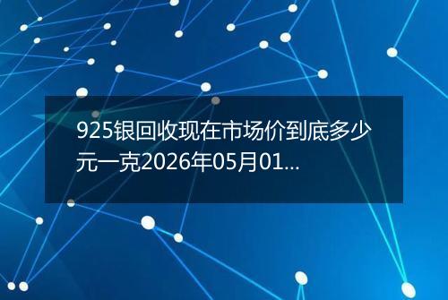 925银回收现在市场价到底多少元一克2026年05月01日