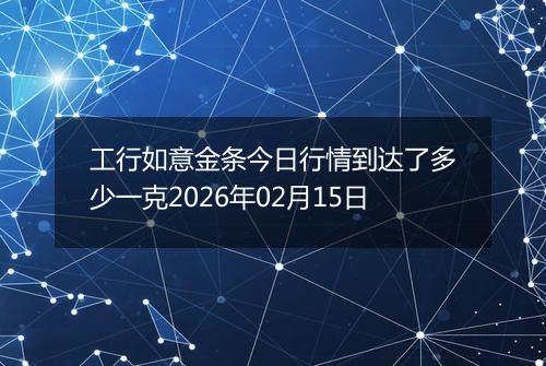 工行如意金条今日行情到达了多少一克2026年02月15日