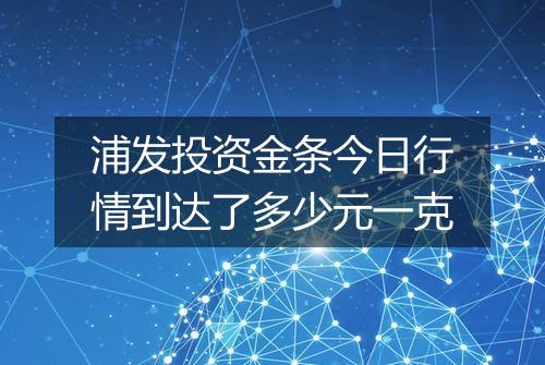 浦发投资金条今日行情到达了多少元一克