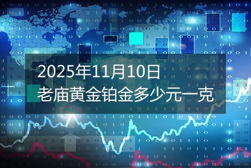 2025年11月10日老庙黄金铂金多少元一克
