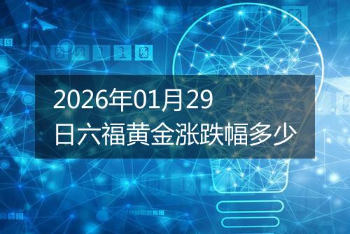 2026年01月29日六福黄金涨跌幅多少