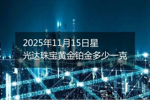 2025年11月15日星光达珠宝黄金铂金多少一克
