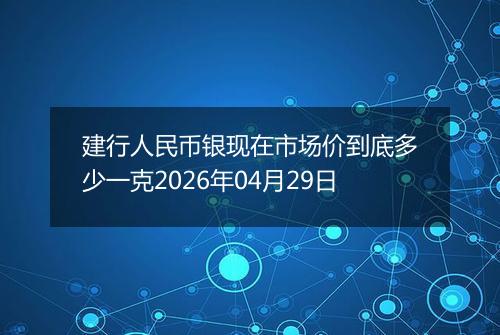 建行人民币银现在市场价到底多少一克2026年04月29日