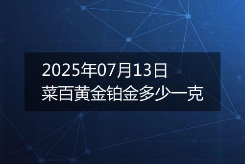 2025年07月13日菜百黄金铂金多少一克