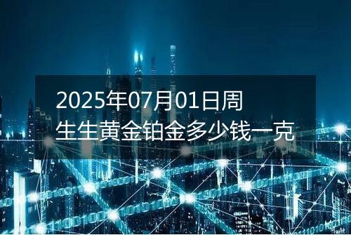 2025年07月01日周生生黄金铂金多少钱一克
