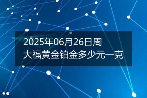 2025年06月26日周大福黄金铂金多少元一克