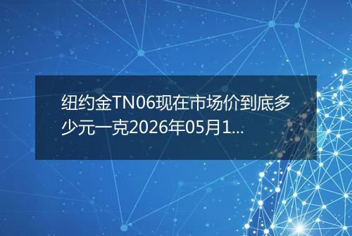 纽约金TN06现在市场价到底多少元一克2026年05月15日