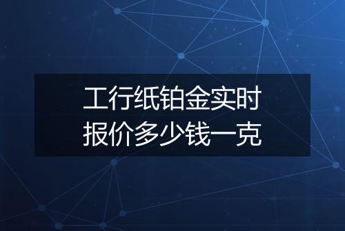 工行纸铂金实时报价多少钱一克
