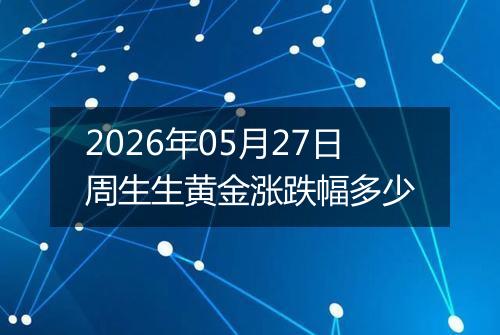 2026年05月27日周生生黄金涨跌幅多少