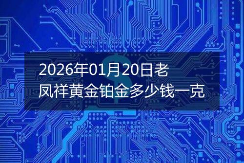 2026年01月20日老凤祥黄金铂金多少钱一克