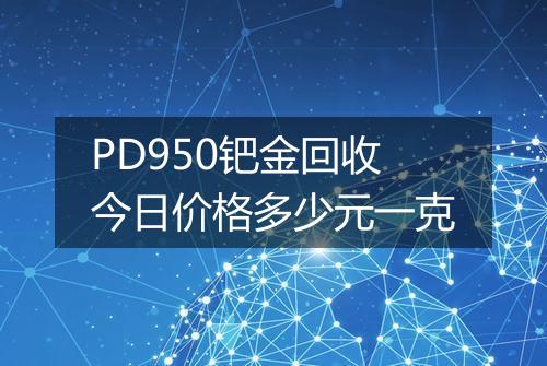 PD950钯金回收今日价格多少元一克