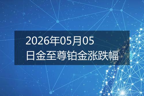 2026年05月05日金至尊铂金涨跌幅