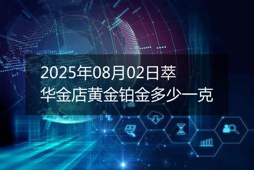 2025年08月02日萃华金店黄金铂金多少一克