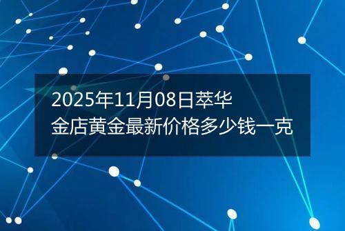 2025年11月08日萃华金店黄金最新价格多少钱一克