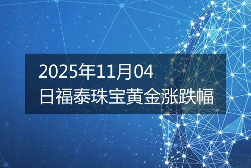 2025年11月04日福泰珠宝黄金涨跌幅
