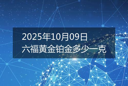 2025年10月09日六福黄金铂金多少一克