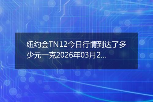 纽约金TN12今日行情到达了多少元一克2026年03月29日