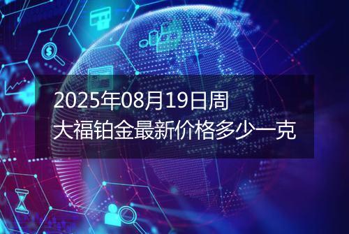 2025年08月19日周大福铂金最新价格多少一克
