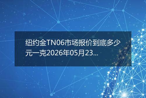 纽约金TN06市场报价到底多少元一克2026年05月23日