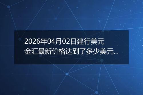 2026年04月02日建行美元金汇最新价格达到了多少美元一盎司