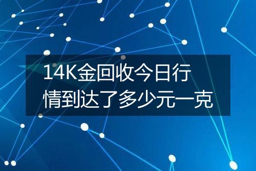 14K金回收今日行情到达了多少元一克