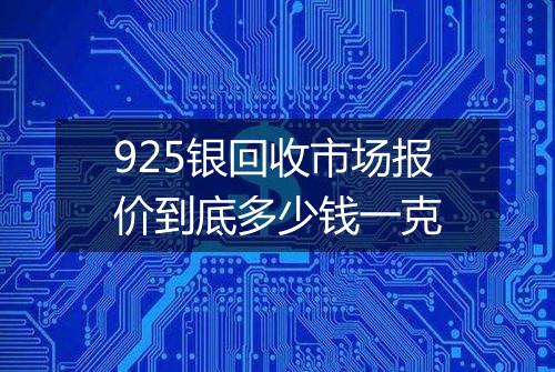 925银回收市场报价到底多少钱一克