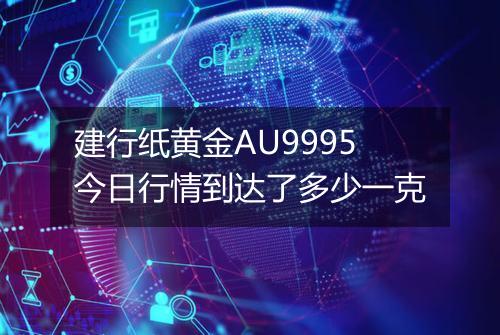 建行纸黄金AU9995今日行情到达了多少一克
