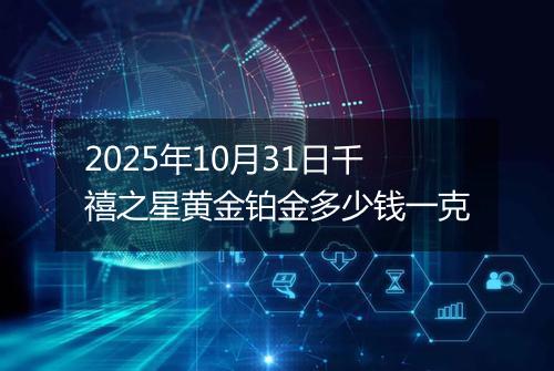 2025年10月31日千禧之星黄金铂金多少钱一克