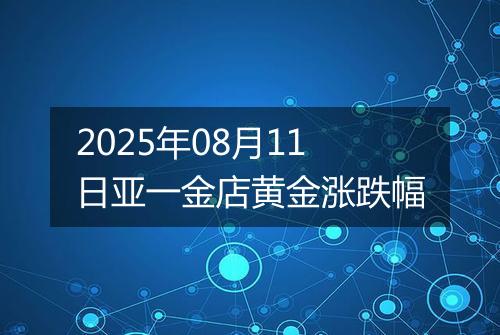2025年08月11日亚一金店黄金涨跌幅