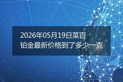 2026年05月19日菜百铂金最新价格到了多少一克