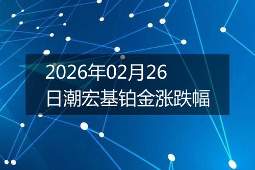 2026年02月26日潮宏基铂金涨跌幅
