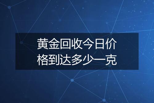 黄金回收今日价格到达多少一克