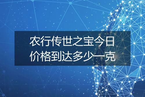 农行传世之宝今日价格到达多少一克