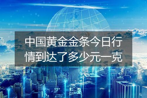 中国黄金金条今日行情到达了多少元一克