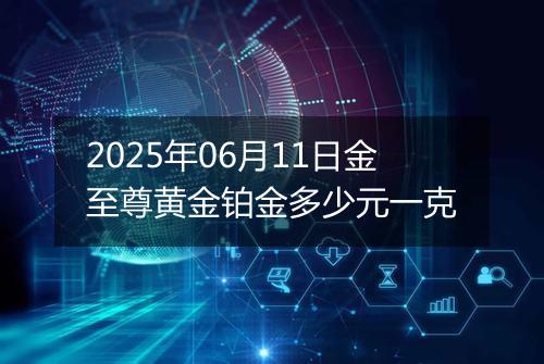 2025年06月11日金至尊黄金铂金多少元一克