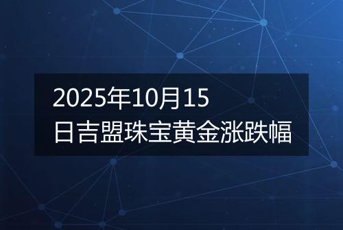 2025年10月15日吉盟珠宝黄金涨跌幅