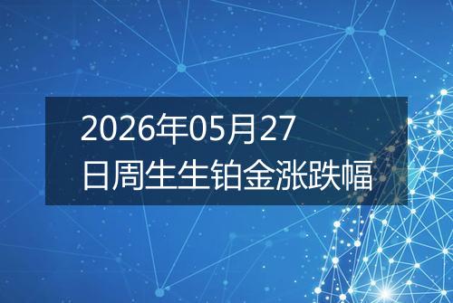 2026年05月27日周生生铂金涨跌幅
