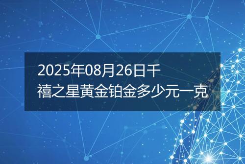 2025年08月26日千禧之星黄金铂金多少元一克