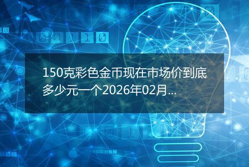 150克彩色金币现在市场价到底多少元一个2026年02月23日