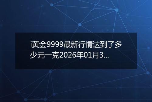 i黄金9999最新行情达到了多少元一克2026年01月31日