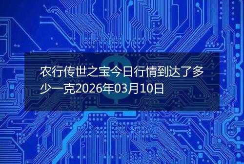农行传世之宝今日行情到达了多少一克2026年03月10日