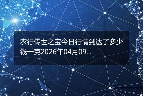 农行传世之宝今日行情到达了多少钱一克2026年04月09日