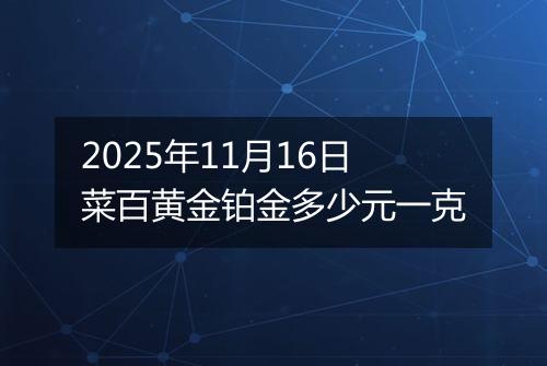 2025年11月16日菜百黄金铂金多少元一克