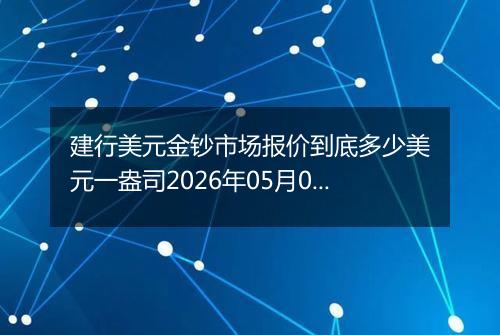建行美元金钞市场报价到底多少美元一盎司2026年05月05日