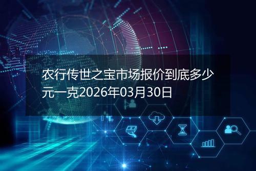 农行传世之宝市场报价到底多少元一克2026年03月30日